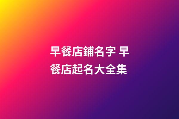 早餐店鋪名字 早餐店起名大全集-第1張-店鋪起名-玄機派